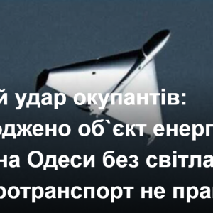Нічний удар окупантів: пошкоджено об`єкт енергетики, частина Одеси без світла, електротранспорт не працює